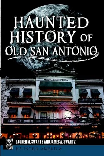 Haunted History of Old San Antonio Swartz, Lauren M