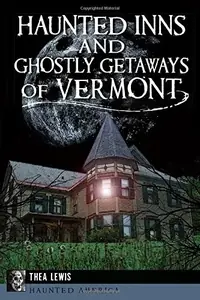 Haunted Inns and Ghostly Getaways of Vermont Lewis, Thea — photo 2