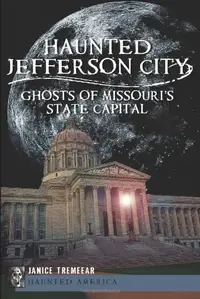 Haunted Jefferson City: Ghosts of Missouri's State Capital Pestana, Janice Tremeear — photo 2