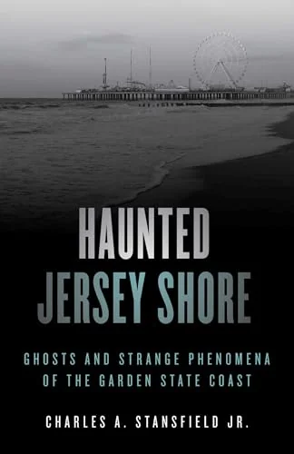 Haunted Jersey Shore: Ghosts and Strange Phenomena of the Garden State Coast Stansfield, Charles A