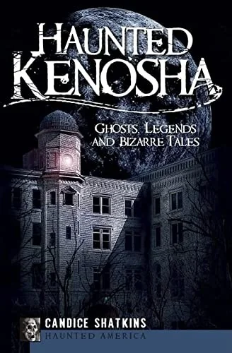 Haunted Kenosha: Ghosts, Legends and Bizarre Tales Shatkins, Candice