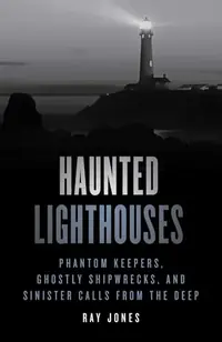 Haunted Lighthouses: Phantom Keepers, Ghostly Shipwrecks, and Sinister Calls from the Deep Jones, Ray — photo 2