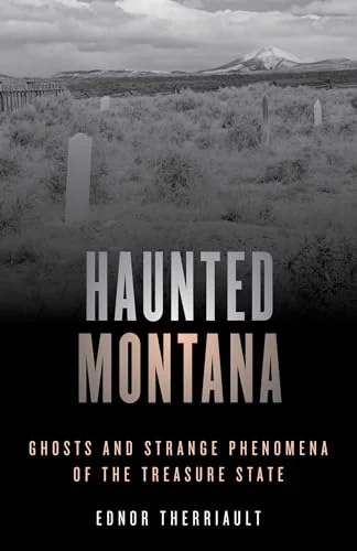 Haunted Montana: Ghosts and Strange Phenomena of the Treasure State Therriault, Ednor
