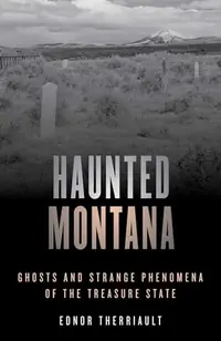 Haunted Montana: Ghosts and Strange Phenomena of the Treasure State Therriault, Ednor — photo 2