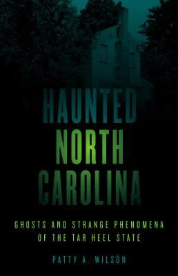 Haunted North Carolina: Ghosts and Strange Phenomena of the Tar Heel State Wilson, Patty A