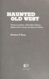 Haunted Old West: Phantom Cowboys, Spirit-Filled Saloons, Mystical Mine Camps, And Spectral Indians Mayo, Matthew P — photo 2