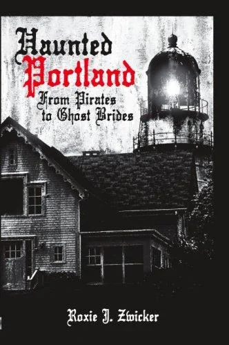 Haunted Portland: From Pirates to Ghost Brides Zwicker, Roxie J