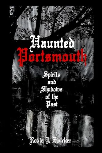 Haunted Portsmouth: Spirits and Shadows of the Past Zwicker, Roxie J