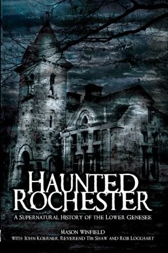 Haunted Rochester: A Supernatural History of the Lower Genesee Winfield, Mason
