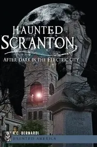 Haunted Scranton: After Dark in the Electric City Bernardi, Anthony C — photo 2