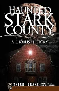 Haunted Stark County: A Ghoulish History Brake, Sherri — photo 2