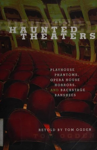 Haunted Theaters: Playhouse Phantoms, Opera House Horrors, and Backstage Banshees Ogden, Tom