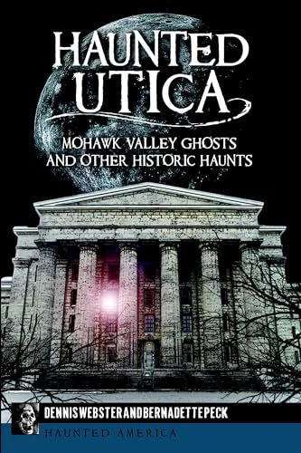 Haunted Utica: Mohawk Valley Ghosts and Other Historic Haunts Webster, Dennis