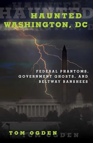 Haunted Washington, DC: Federal Phantoms, Government Ghosts, and Beltway Banshees Ogden, Tom