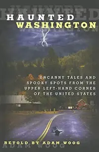 Haunted Washington: Uncanny Tales And Spooky Spots From The Upper Left-Hand Corner Of The United States Woog, Adam — photo 2