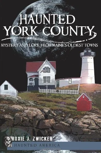 Haunted York County: Mystery and Lore from Maine's Oldest Towns Zwicker, Roxie J