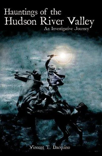Hauntings of the Hudson River Valley: An Investigative Journey Dacquino, Vincent T