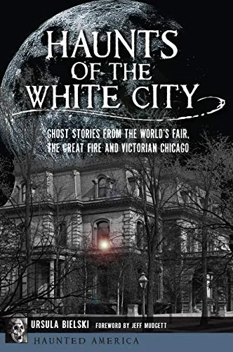 Haunts of the White City: Ghost Stories from the World's Fair, the Great Fire and Victorian Chicago Bielski, Ursula
