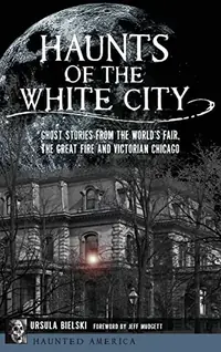 Haunts of the White City: Ghost Stories from the World's Fair, the Great Fire and Victorian Chicago — photo 2