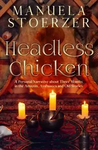 Headless Chicken: A Personal Narrative about Three Months in the Amazon, Ayahuasca and Old Stories — photo 2