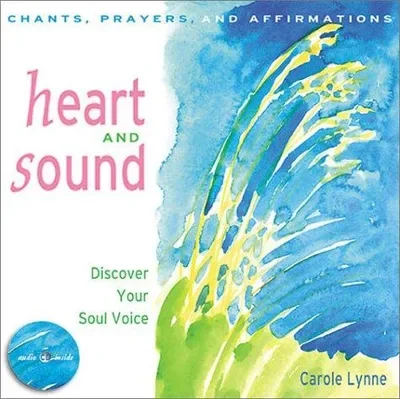 Heart and Sound: Discover Your Soul Voice: Chants, Prayers, and Affirmations [With CD] Lynne, Carole