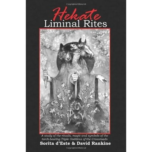 Hekate Liminal Rites: A Study of the Rituals, Magic and Symbols of the torch-bearing Triple Goddess of the Crossroads