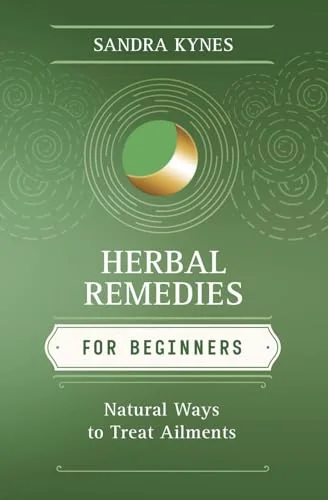 Herbal Remedies for Beginners: Natural Ways to Treat Ailments Kynes, Sandra