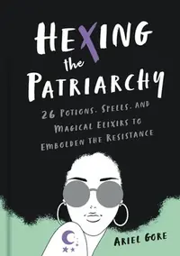 Hexing the Patriarchy: 26 Potions, Spells, and Magical Elixirs to Embolden the Resistance — photo 2