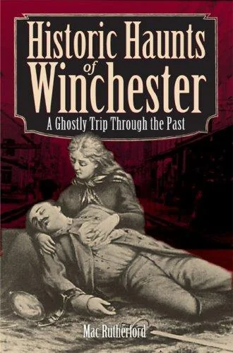 Historic Haunts of Winchester: A Ghostly Trip Through the Past Rutherford, Mac
