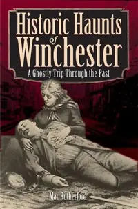 Historic Haunts of Winchester: A Ghostly Trip Through the Past Rutherford, Mac — photo 2