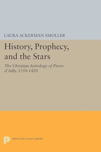 History, Prophecy, and the Stars: The Christian Astrology of Pierre d'Ailly, 1350-1420 - Ingram Academic Smoller, Laura Ackerman