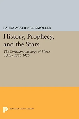 History, Prophecy, and the Stars: The Christian Astrology of Pierre d'Ailly, 1350-1420 - Ingram Academic Smoller, Laura Ackerman
