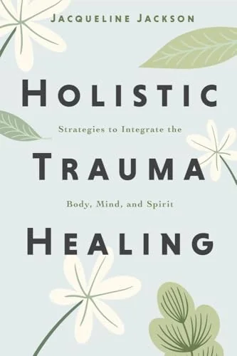 Holistic Trauma Healing: Strategies to Integrate the Body, Mind, and Spirit — photo 3