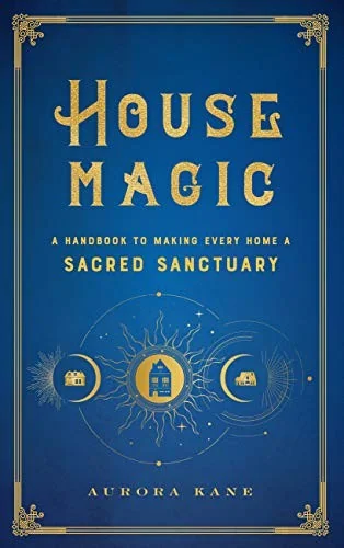 House Magic: A Handbook to Making Every Home a Sacred Sanctuary Kane, Aurora