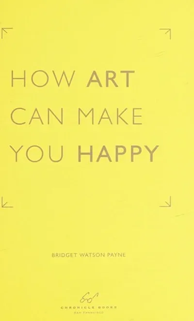 How Art Can Make You Happy: (Art Therapy Books, Art Books, Books about Happiness) Payne, Bridget Watson — dewey-pub:Chronicle Books