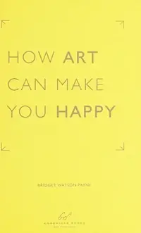 How Art Can Make You Happy: (Art Therapy Books, Art Books, Books about Happiness) Payne, Bridget Watson — photo 2