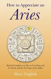 How to Appreciate an Aries: Real Life Guidance on How to Get Along and Be Friends with the First Sign of the Zodiac — photo 2