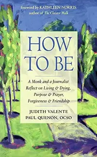 How to Be: A Monk and a Journalist Reflect on Living & Dying, Purpose & Prayer, Forgiveness & Friendship — photo 2