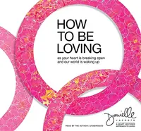 How to Be Loving: As Your Heart Is Breaking Open and Our World Is Waking Up — photo 2