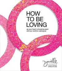 How to Be Loving: As Your Heart Is Breaking Open and Our World Is Waking Up — photo 2