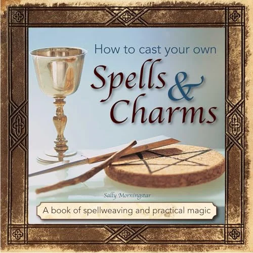 How to Cast Your Own Spells & Charms: A Book of Spellweaving and Practical Magic