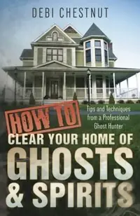 How to Clear Your Home of Ghosts & Spirits: Tips & Techniques from a Professional Ghost Hunter — photo 2