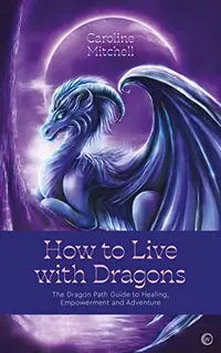 How to Live with Dragons: The Dragon Path Guide to Healing, Empowerment and Adventure — photo 2