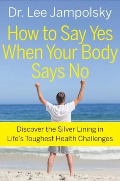 How to Say Yes When Your Body Says No: Discover the Silver Lining in Life's Toughest Health Challenges — dewey-pub:Hampton Roads Publishing