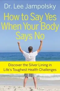 How to Say Yes When Your Body Says No: Discover the Silver Lining in Life's Toughest Health Challenges — photo 2