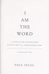 I Am the Word: A Guide to the Consciousness of Man's Self in a Transitioning Time Selig, Paul — photo 3
