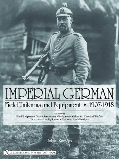 Imperial German Field Uniforms and Equipment 1907-1918, Volume 1: Field Equipment, Optical Instruments, Body Armor, Mine and Chemical Warfare, Communi — dewey-pub:Schiffer