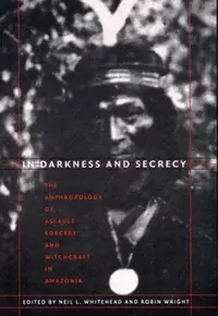 In Darkness and Secrecy: The Anthropology of Assault Sorcery and Witchcraft in Amazonia — photo 2