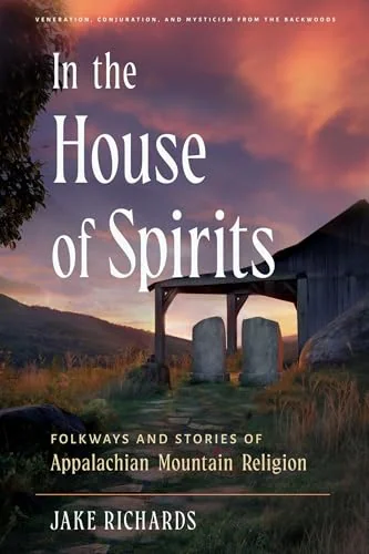 In the House of Spirits: Folkways and Stories of Appalachian Mountain Religion