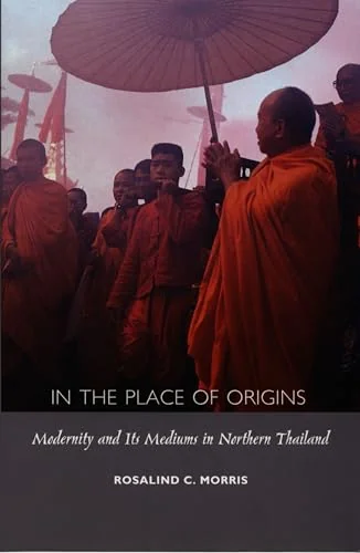 In the Place of Origins: Modernity and Its Mediums in Northern Thailand - Ingram Academic Morris, Rosalind C